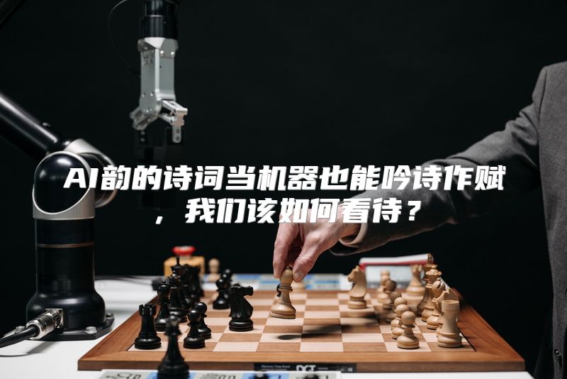 AI韵的诗词当机器也能吟诗作赋，我们该如何看待？