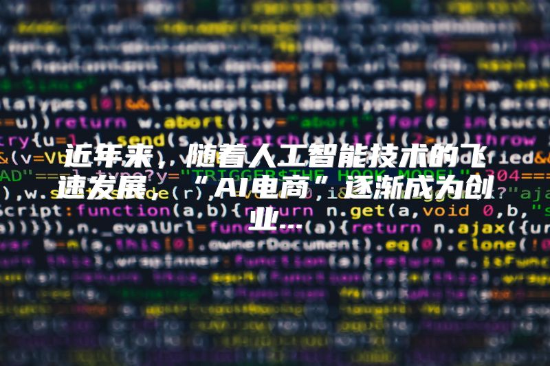 近年来，随着人工智能技术的飞速发展，“AI电商”逐渐成为创业...