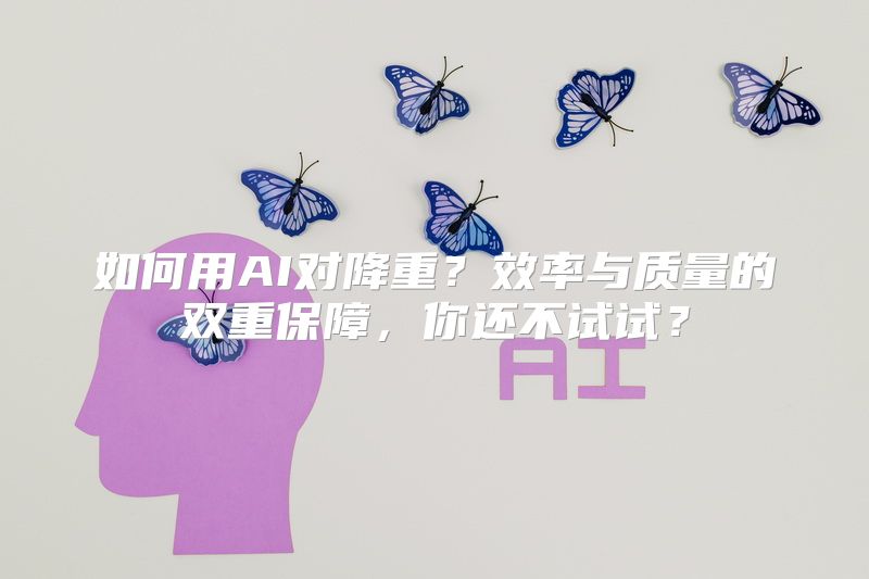 如何用AI对降重？效率与质量的双重保障，你还不试试？