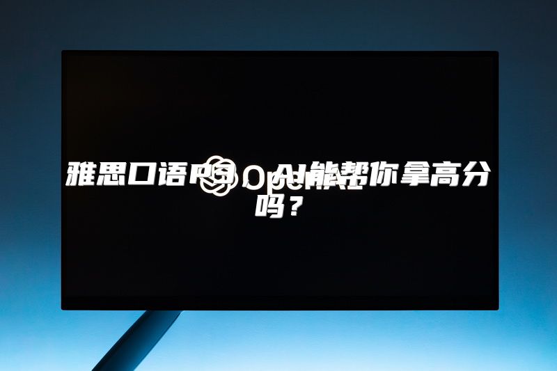 雅思口语P3，AI能帮你拿高分吗？