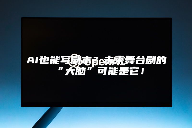 AI也能写剧本？未来舞台剧的“大脑”可能是它！