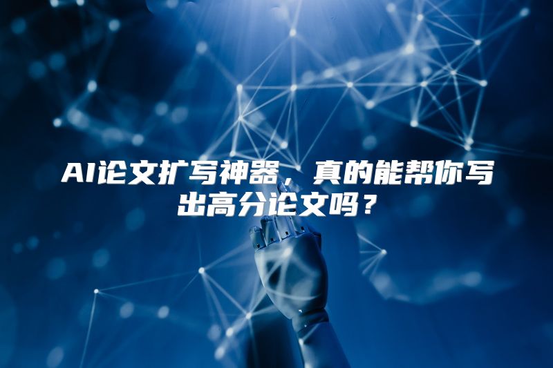 AI论文扩写神器，真的能帮你写出高分论文吗？