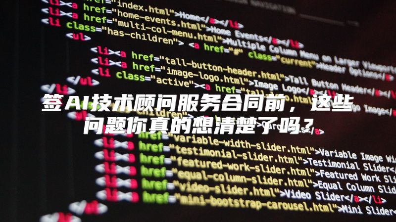 签AI技术顾问服务合同前，这些问题你真的想清楚了吗？