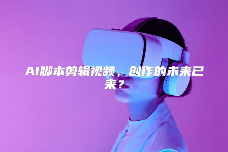 AI脚本剪辑视频，创作的未来已来？