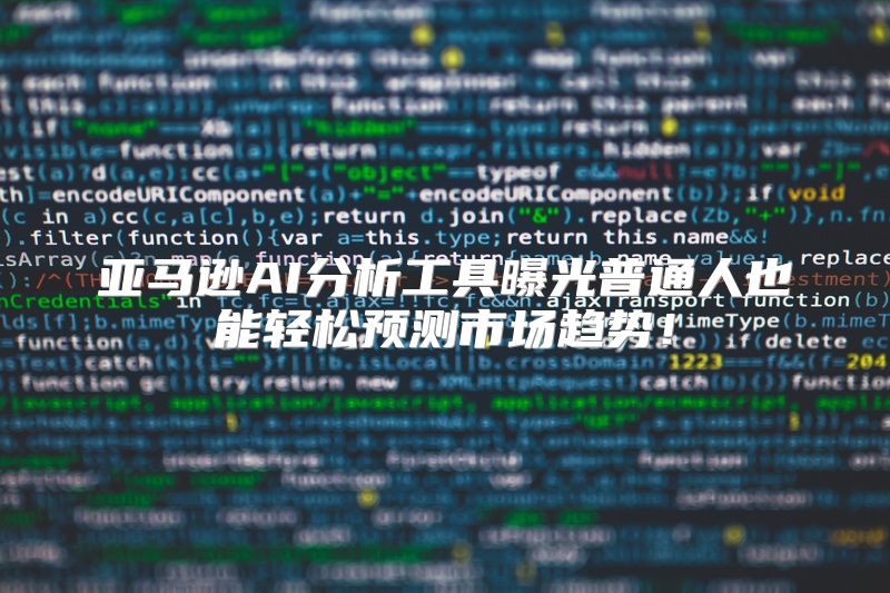 亚马逊AI分析工具曝光普通人也能轻松预测市场趋势！