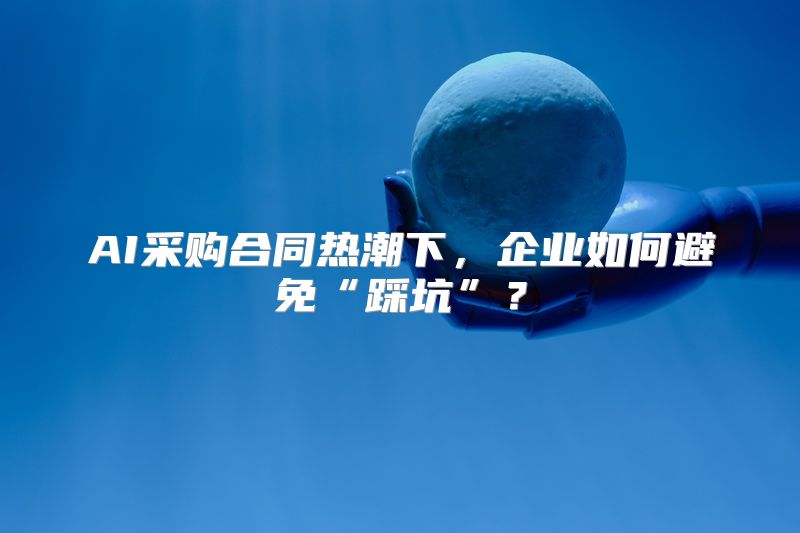 AI采购合同热潮下，企业如何避免“踩坑”？