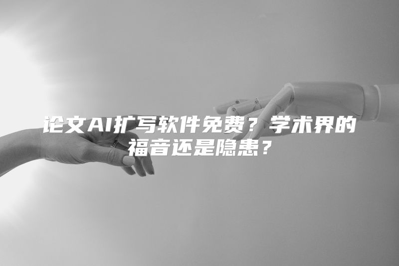 论文AI扩写软件免费？学术界的福音还是隐患？