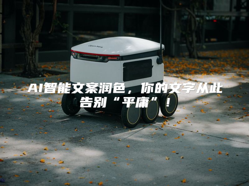 AI智能文案润色，你的文字从此告别“平庸”！
