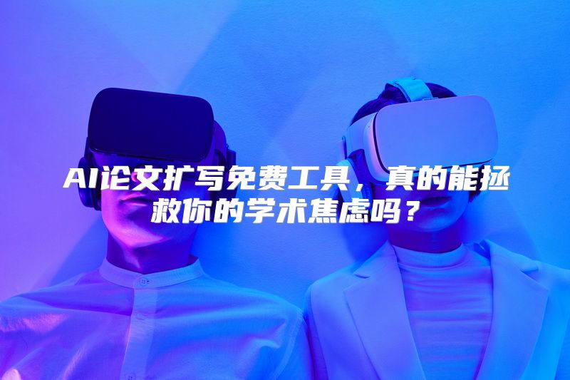 AI论文扩写免费工具，真的能拯救你的学术焦虑吗？