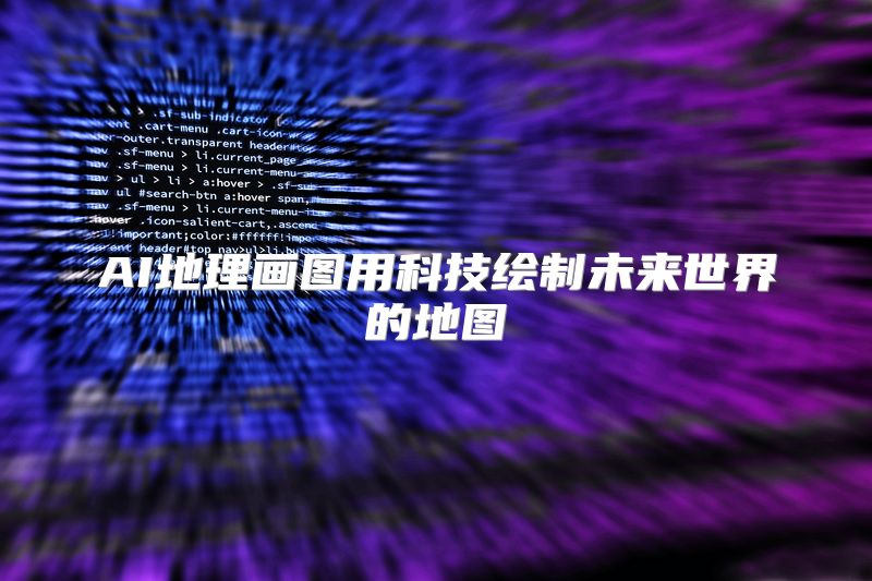 AI地理画图用科技绘制未来世界的地图