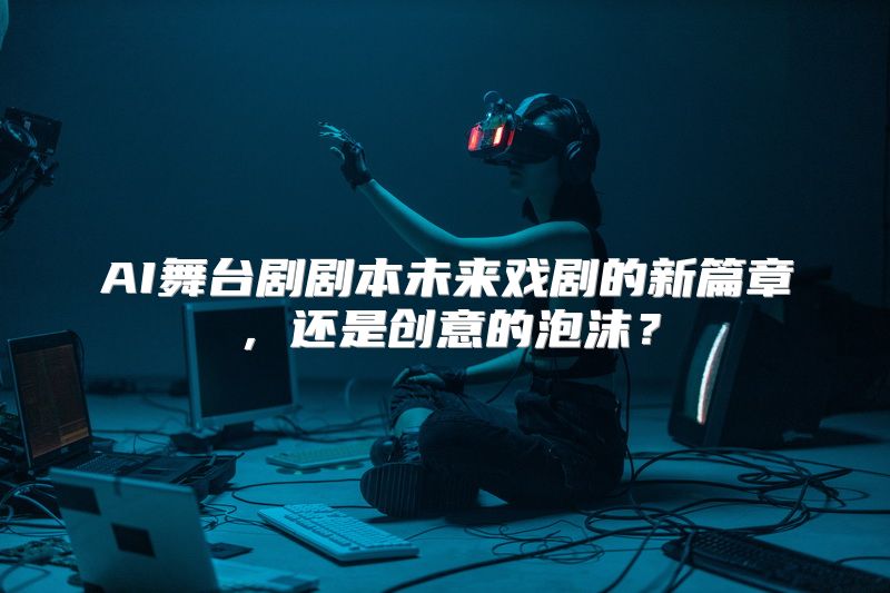 AI舞台剧剧本未来戏剧的新篇章，还是创意的泡沫？