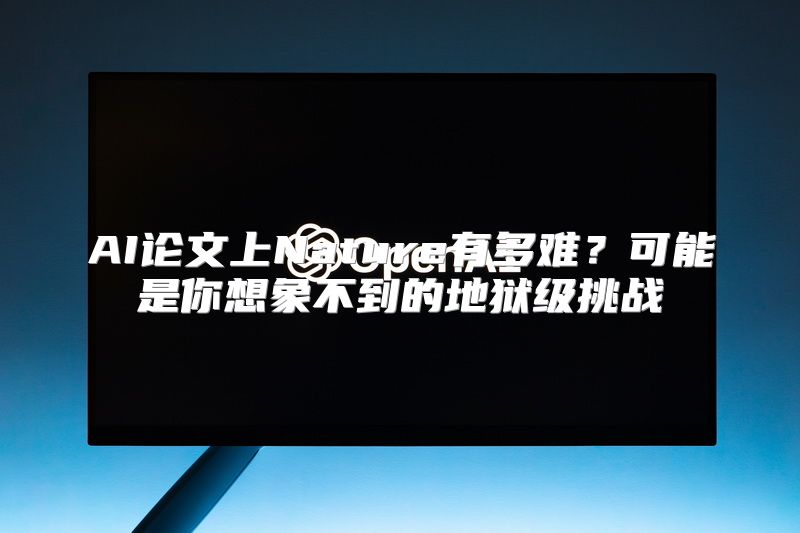 AI论文上Nature有多难？可能是你想象不到的地狱级挑战