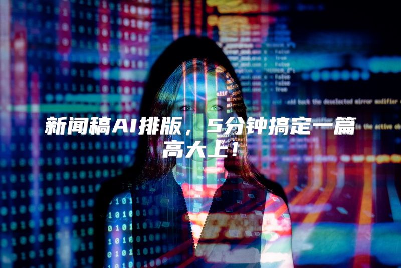 新闻稿AI排版，5分钟搞定一篇高大上！