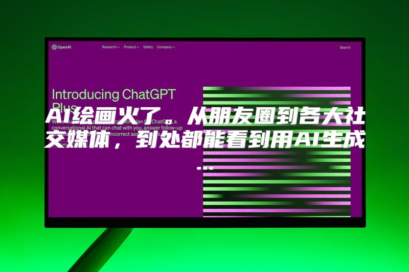 AI绘画火了。从朋友圈到各大社交媒体，到处都能看到用AI生成...