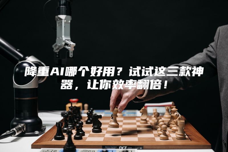 降重AI哪个好用？试试这三款神器，让你效率翻倍！