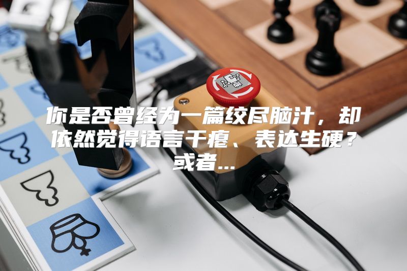 你是否曾经为一篇绞尽脑汁，却依然觉得语言干瘪、表达生硬？或者...