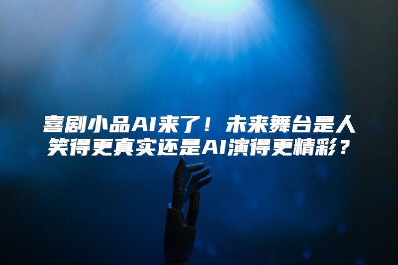 喜剧小品AI来了！未来舞台是人笑得更真实还是AI演得更精彩？