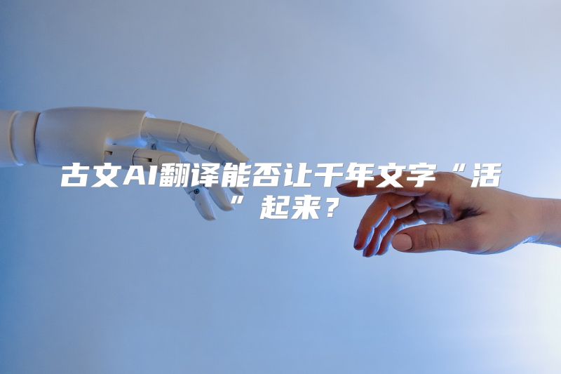 古文AI翻译能否让千年文字“活”起来？