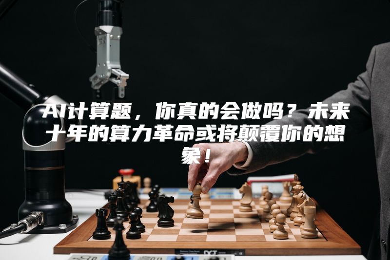 AI计算题，你真的会做吗？未来十年的算力革命或将颠覆你的想象！