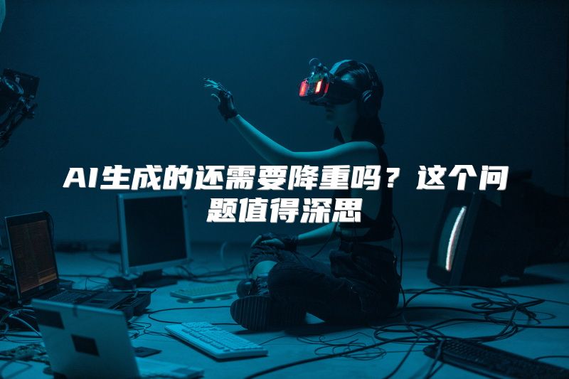 AI生成的还需要降重吗？这个问题值得深思