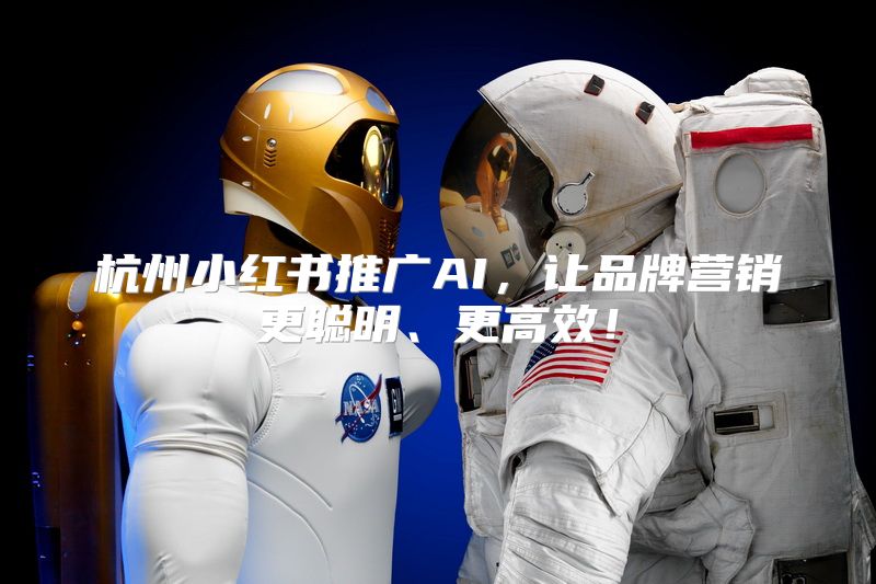 杭州小红书推广AI，让品牌营销更聪明、更高效！