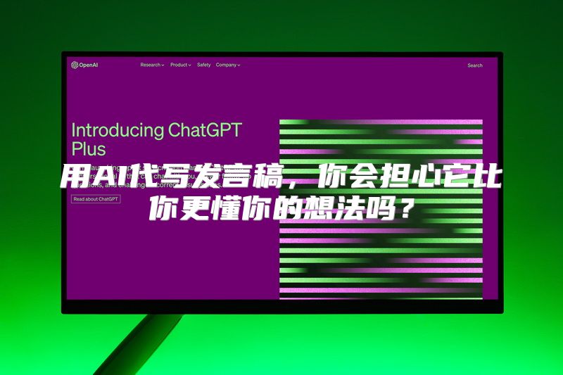 用AI代写发言稿，你会担心它比你更懂你的想法吗？