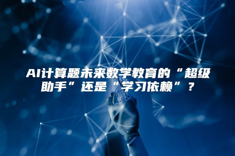 AI计算题未来数学教育的“超级助手”还是“学习依赖”？