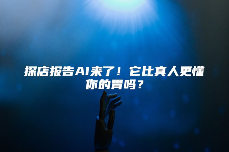 探店报告AI来了！它比真人更懂你的胃吗？
