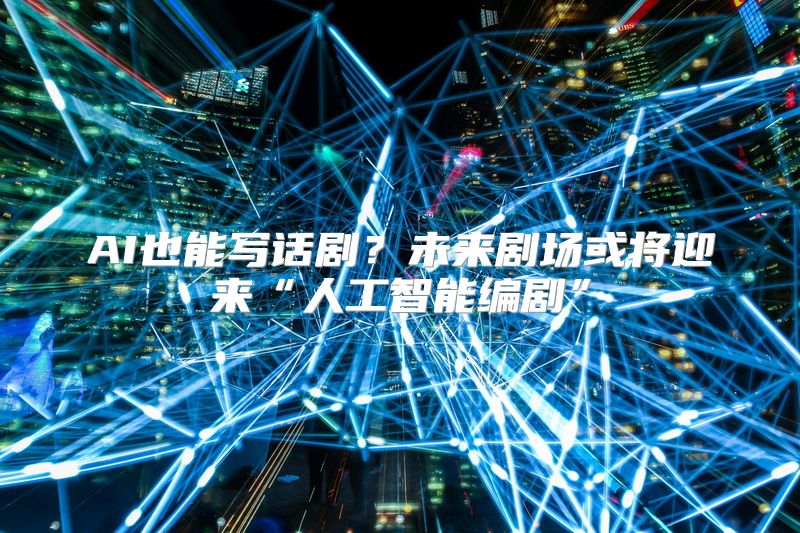 AI也能写话剧？未来剧场或将迎来“人工智能编剧”