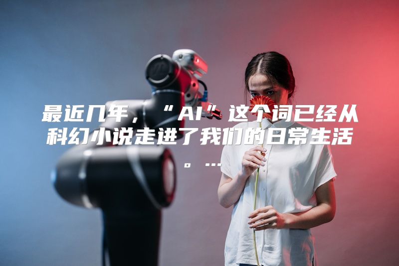 最近几年，“AI”这个词已经从科幻小说走进了我们的日常生活。...