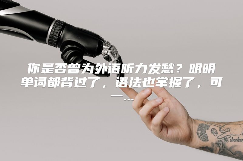 你是否曾为外语听力发愁？明明单词都背过了，语法也掌握了，可一...