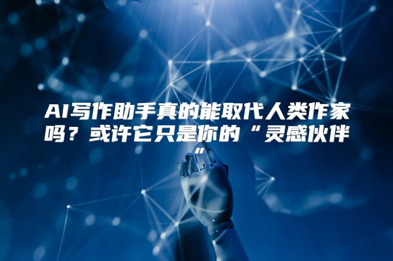 AI写作助手真的能取代人类作家吗？或许它只是你的“灵感伙伴”