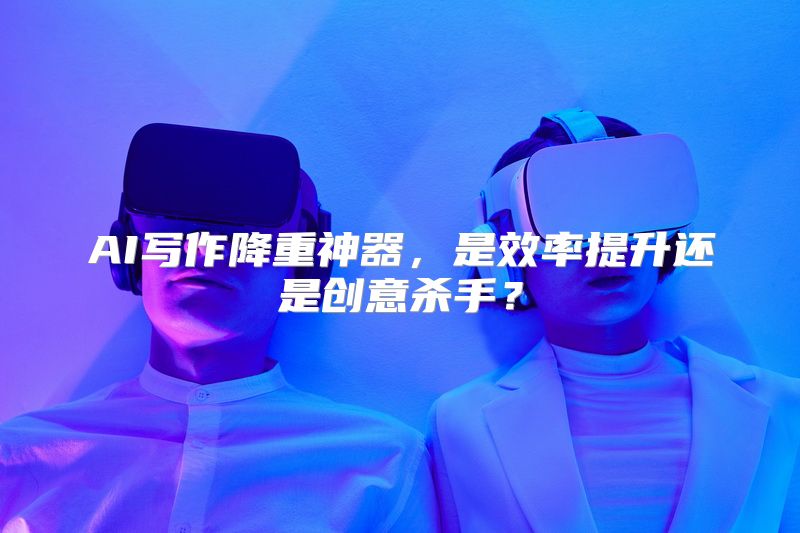 AI写作降重神器，是效率提升还是创意杀手？