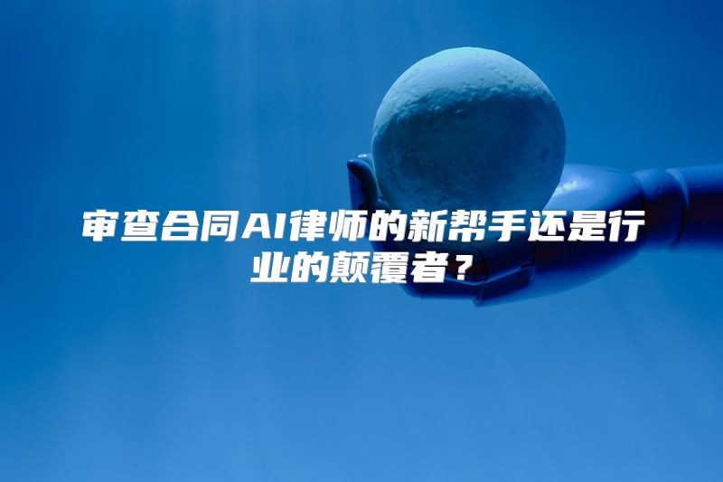 审查合同AI律师的新帮手还是行业的颠覆者？