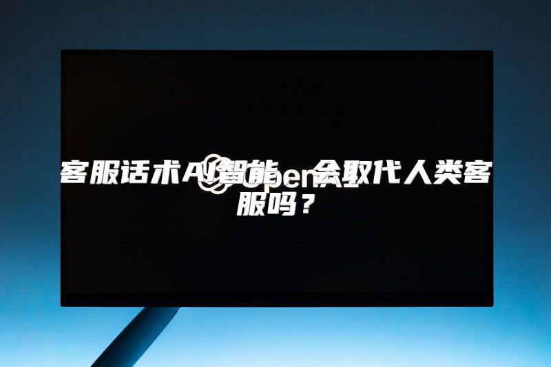 客服话术AI智能，会取代人类客服吗？