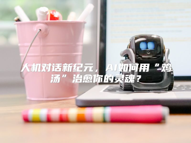 人机对话新纪元，AI如何用“鸡汤”治愈你的灵魂？