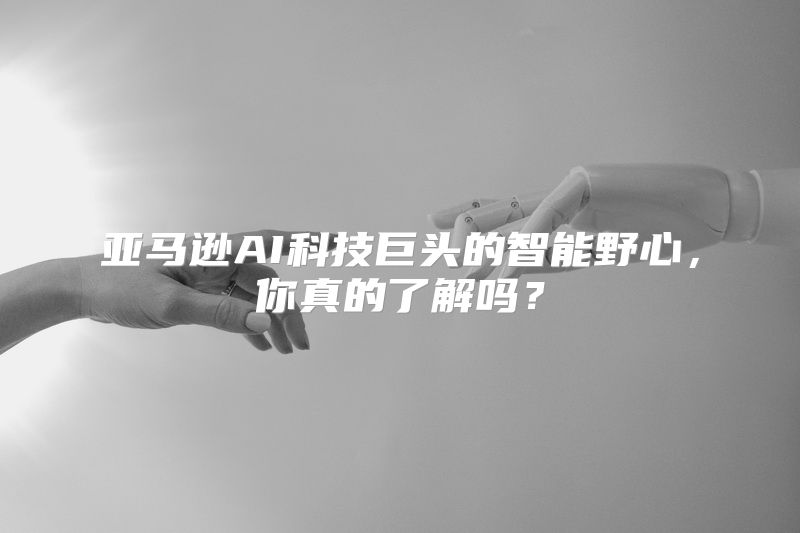 亚马逊AI科技巨头的智能野心，你真的了解吗？