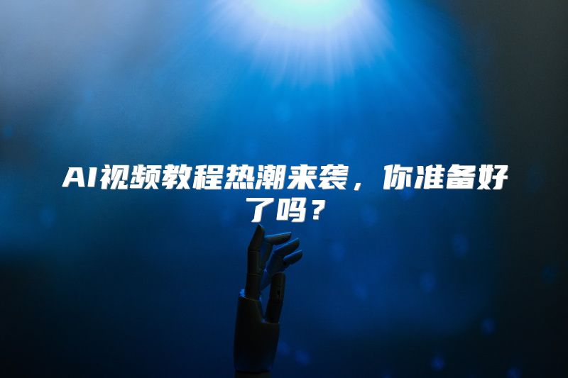 AI视频教程热潮来袭，你准备好了吗？