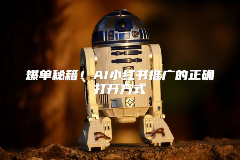 爆单秘籍！AI小红书推广的正确打开方式