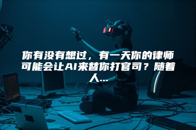 你有没有想过，有一天你的律师可能会让AI来替你打官司？随着人...