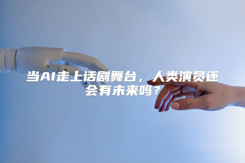 当AI走上话剧舞台，人类演员还会有未来吗？