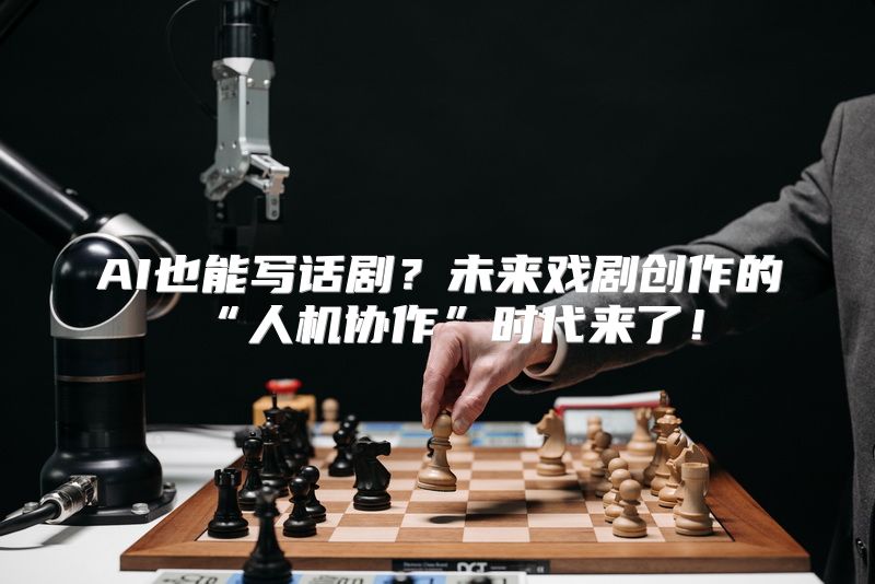 AI也能写话剧？未来戏剧创作的“人机协作”时代来了！