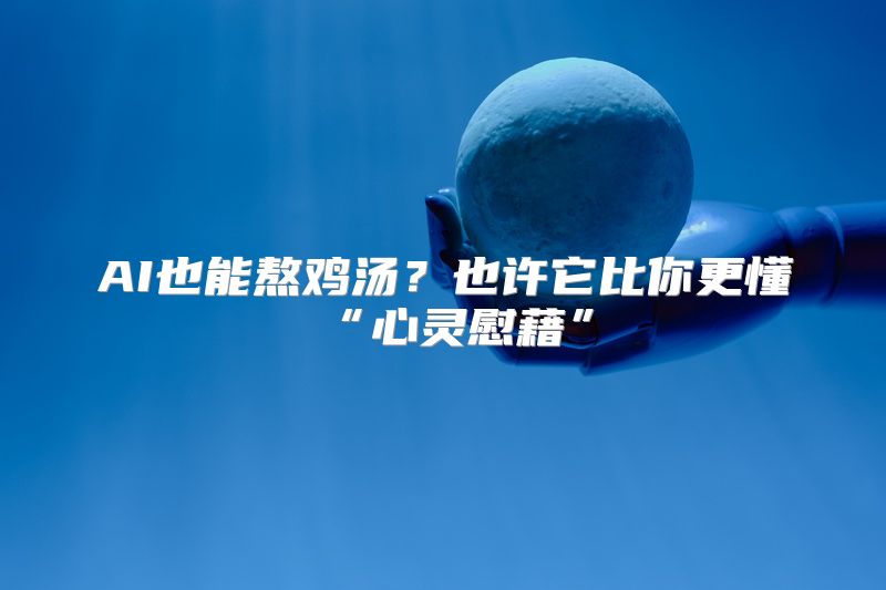AI也能熬鸡汤？也许它比你更懂“心灵慰藉”