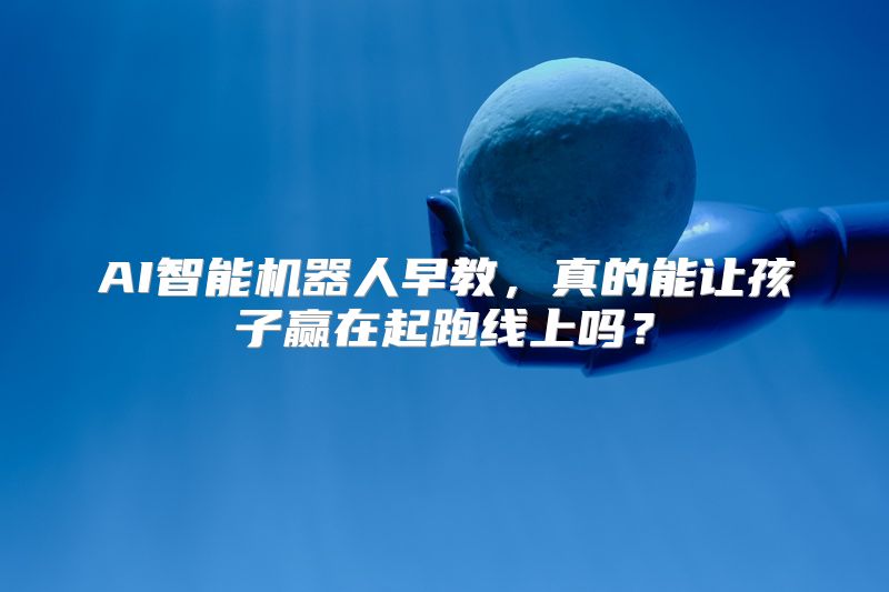 AI智能机器人早教，真的能让孩子赢在起跑线上吗？