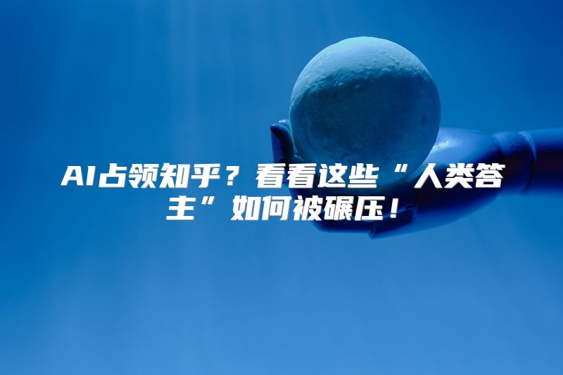 AI占领知乎？看看这些“人类答主”如何被碾压！