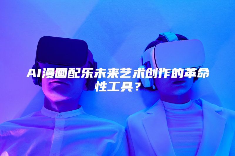 AI漫画配乐未来艺术创作的革命性工具？