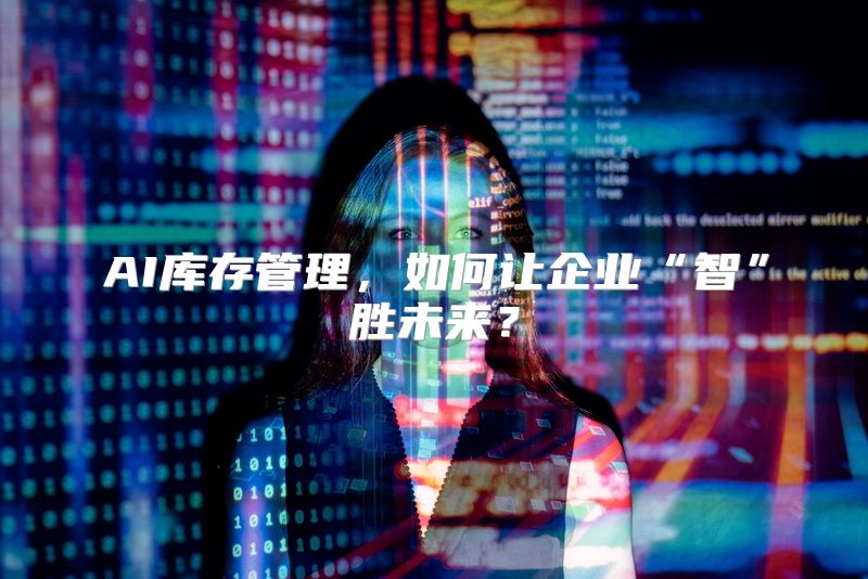 AI库存管理，如何让企业“智”胜未来？