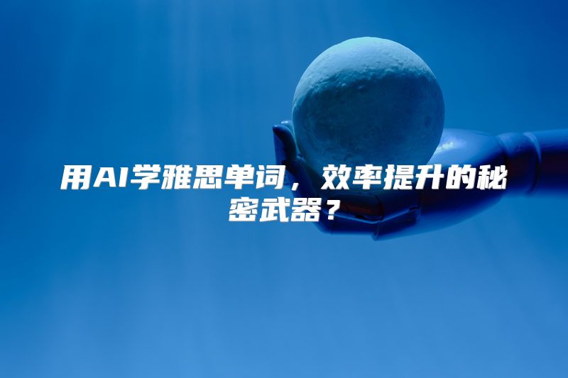 用AI学雅思单词，效率提升的秘密武器？