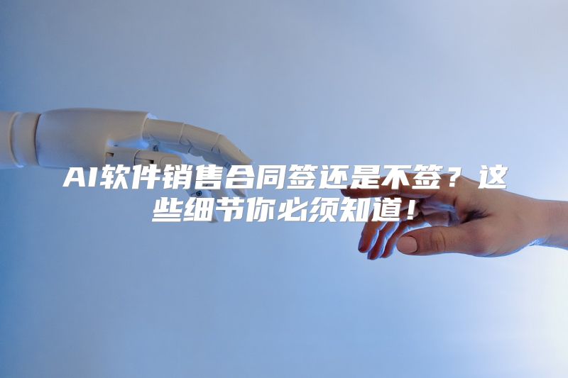 AI软件销售合同签还是不签？这些细节你必须知道！