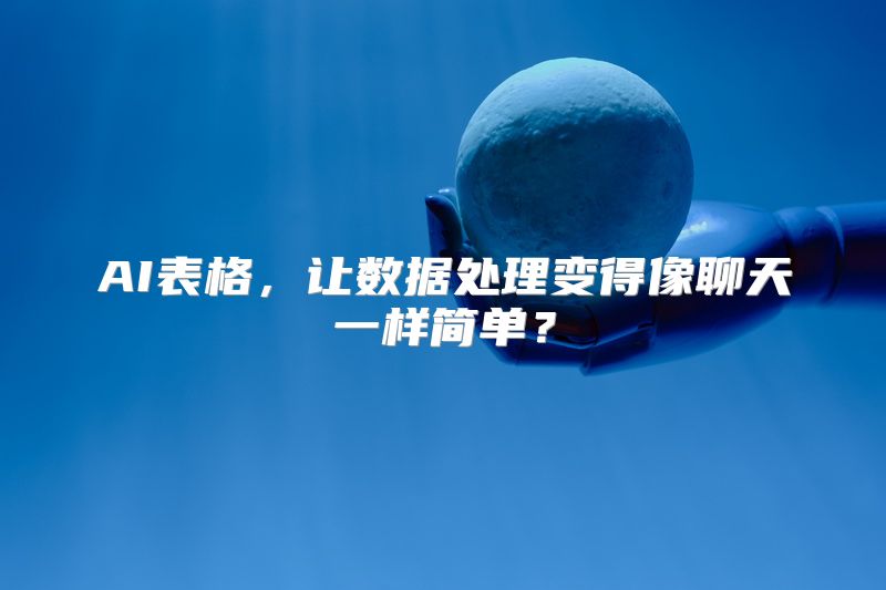 AI表格，让数据处理变得像聊天一样简单？
